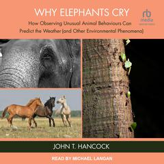 Why Elephants Cry: How Observing Unusual Animal Behaviours Can Predict the Weather (and Other Environmental Phenomena) Audibook, by John T. Hancock