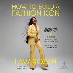 How to Build a Fashion Icon: Notes on Confidence from the World's Only Image Architect Audibook, by Law Roach