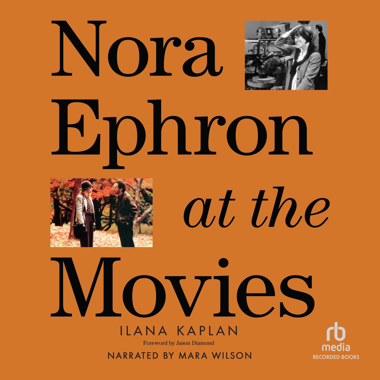 Nora Ephron at the Movies: A Visual Celebration of the Writer and Director Behind When Harry Met Sally, You’ve Got Mail, Sleepless in Seattle, and More Audiobook, by Ilana Kaplan