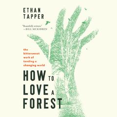 How to Love a Forest: The Bittersweet Work of Tending a Changing World Audiobook, by Ethan Tapper
