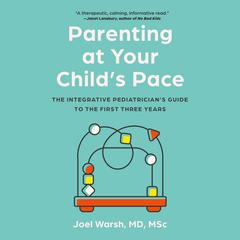 Parenting at Your Childs Pace: The Integrative Pediatrician’s Guide to the First Three Years Audiobook, by Joel Warsh