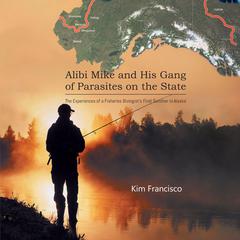 Alibi Mike and His Gang of Parasites on the State: The Experiences of a Fisheries Biologists First Summer in Alaska Audiobook, by Kim Francisco