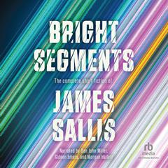 Bright Segments: The Complete Short Fiction of James Sallis Audibook, by James Sallis