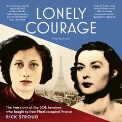 Lonely Courage: The true story of the SOE heroines who fought to free Nazi-occupied France Audiobook, by Rick Stroud