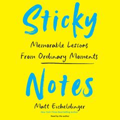 Sticky Notes: Memorable Lessons from Ordinary Moments Audiobook, by Matthew Eicheldinger