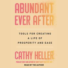 Abundant Ever After: Tools for Creating a Life of Prosperity and Ease Audibook, by Cathy Heller