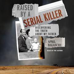 Raised by a Serial Killer: Discovering the Truth About My Father Audibook, by April Balascio