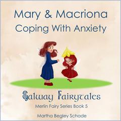 Mary And Macriona. Coping With Anxiety. Audiobook, by Martha Begley Schade