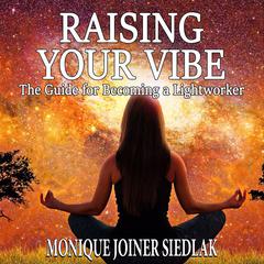 Raising Your Vibe: The Guide for Becoming a Lightworker Audiobook, by Monique Joiner Siedlak