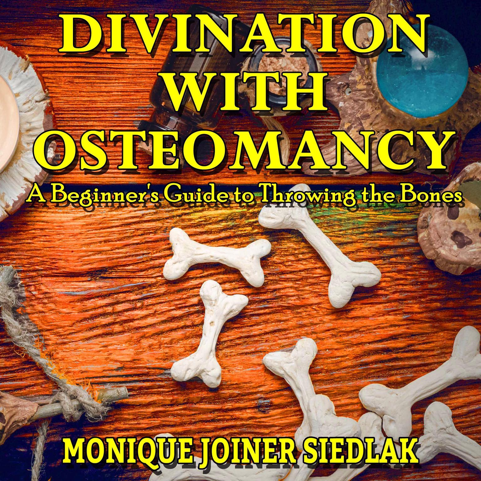 Divination with Osteomancy: A Beginners Guide to Throwing the Bones Audiobook, by Monique Joiner Siedlak