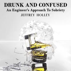 Drunk And Confused: An Engineer’s Approach To Sobriety Audiobook, by Jeffrey Holley