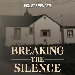 Breaking the Silence: My Journey from Trauma to Triumph Audiobook, by Violet Spencer