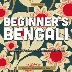 Beginner’s Bengali: Learn Bengali Fundamentals Quickly and Effectively Audiobook, by Priya Datta