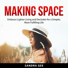 Making Space: Embrace Lighter Living and Declutter for a Simpler, More Fulfilling Life Audiobook, by Sandra Gee