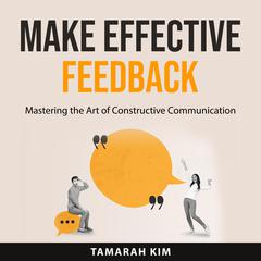 Make Effective Feedback: Mastering the Art of Constructive Communication Audiobook, by Tamarah Kim