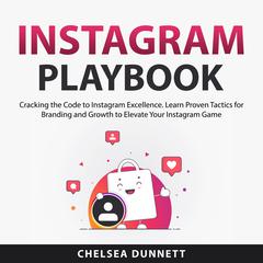 Instagram Playbook: Cracking the Code to Instagram Excellence. Learn Proven Tactics for Branding and Growth to Elevate Your Instagram Game Audiobook, by Chelsea Dunnett