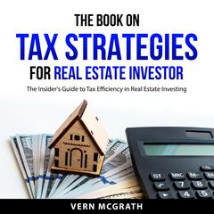 The Book on Tax Strategies for Real Estate Investor: The Insiders Guide to Tax Efficiency in Real Estate Investing Audiobook, by Vern McGrath
