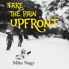 Take the Pain Upfront Audiobook, by Mike Nagy