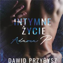 Intymne życie Adam P.: Kontynuacja Intymne życie Moniki P. Audiobook, by Dawid Przybysz