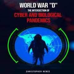 World War ‘D’ The Intersection of Cyber and Biological Pandemics Audiobook, by Christopher Rence