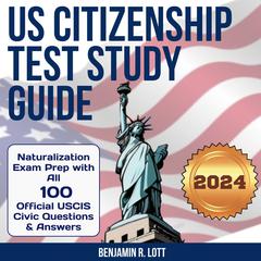 US Citizenship Test Study Guide: Naturalization Exam Prep with All 100 Official USCIS Civic Questions & Answers Audiobook, by Benjamin R. Lott