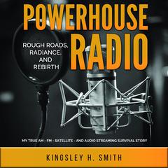 Powerhouse Radio: Rough Roads, Radiance, and Rebirth Audiobook, by Kingsley H. Smith