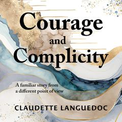 Courage and Complicity: Moral outrage meets institutional apathy Audiobook, by Claudette Languedoc