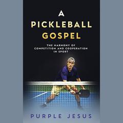 A Pickleball Gospel: The Harmony of Competition and Cooperation in Sport Audibook, by Purple Jesus