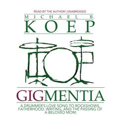 Gigmentia: A Drummers Love Song to Rock Shows, Fatherhood, Writing, and the Passing of a Beloved Mom Audiobook, by Michael B. Koep