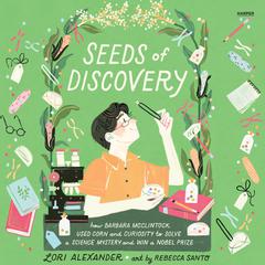 Seeds of Discovery: How Barbara McClintock Used Corn and Curiosity to Solve a Science Mystery and Win a Nobel Prize Audibook, by Lori Alexander