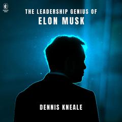 The Leadership Genius of Elon Musk Audibook, by Dennis Kneale