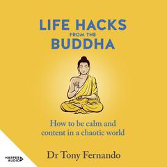 Life Hacks from the Buddha: How to be calm and content in a chaotic world Audiobook, by Dr Tony Fernando