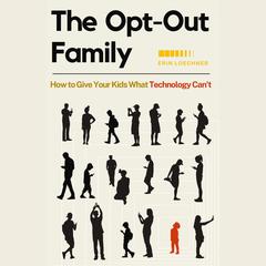 The Opt-Out Family: How to Give Your Kids What Technology Cant Audiobook, by Erin Loechner