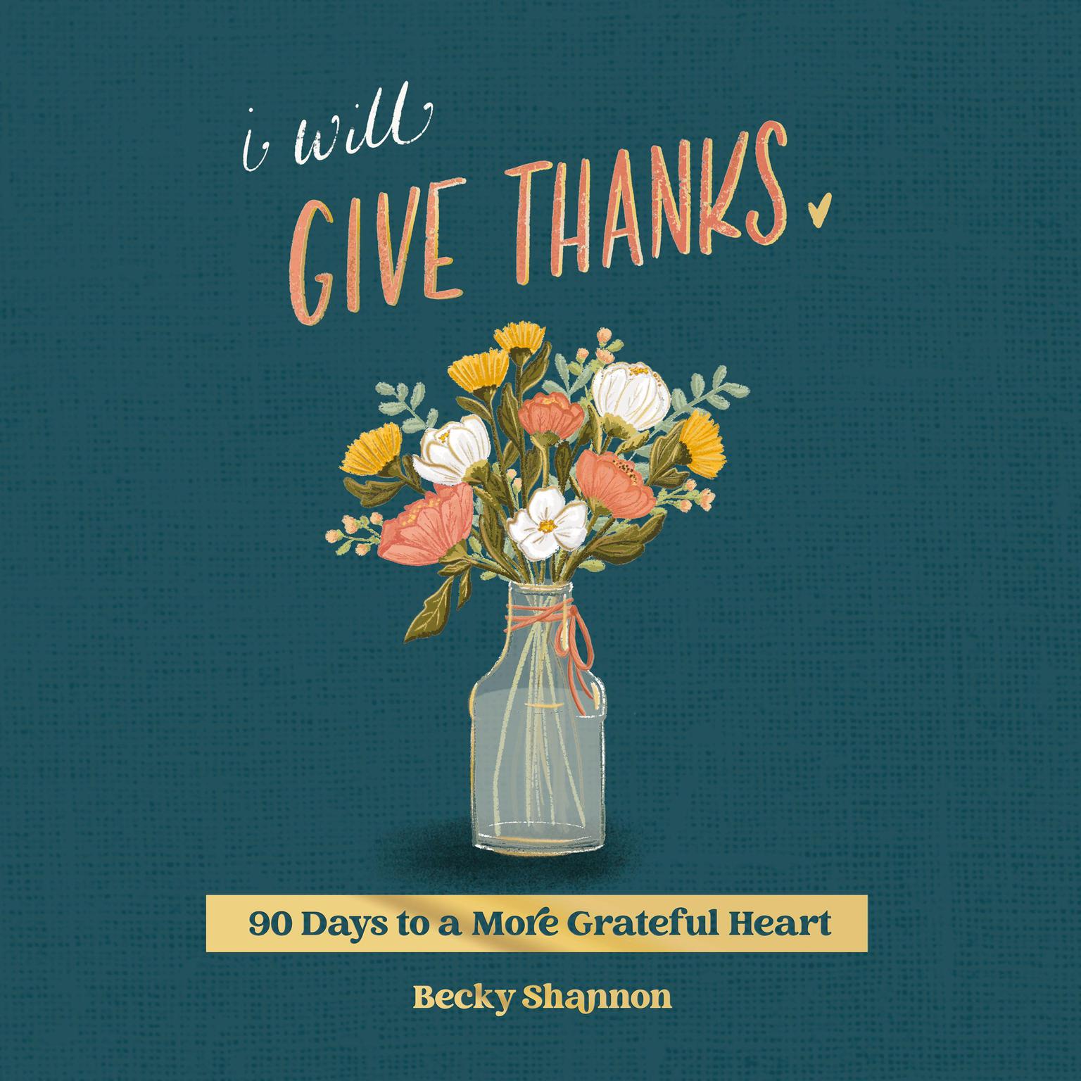 I Will Give Thanks: 90 Days to a More Grateful Heart Audiobook, by Becky Shannon