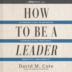 How to Be a Leader: 15 Minutes a Day to Establish Communication, Resiliency, Creativity, and Humility Audiobook, by David M. Cote