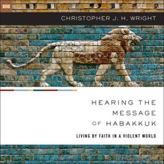 Hearing the Message of Habakkuk: Living by Faith in a Violent World Audiobook, by Christopher J. H. Wright