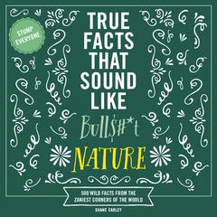 True Facts That Sound Like Bull$#*t: Nature: 500 Wild Facts from the Zaniest Corners of the World Audiobook, by Shane Carley