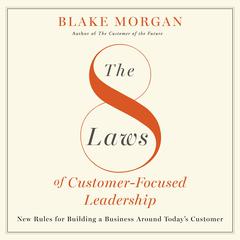 The 8 Laws of Customer-Focused Leadership: New Rules for Building A Business Around Today’s Customer Audiobook, by Blake Morgan