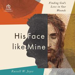His Face Like Mine: Finding God’s Love in Our Wounds Audiobook, by Russell W. Joyce