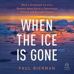 When the Ice is Gone: What a Greenland Ice Core Reveals About Earth's Tumultuous History and Perilous Future Audibook, by Paul Bierman