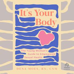 Its Your Body: The Young Womans Guide to Empowered Sexual Health Audiobook, by Dena Moes