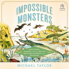 Impossible Monsters: Dinosaurs, Darwin, and the Battle Between Science and Religion Audiobook, by Michael Taylor