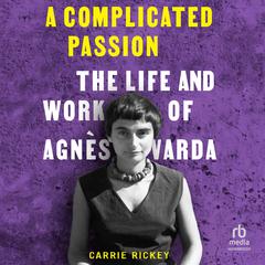 A Complicated Passion: The Life and Work of Agnes Varda Audiobook, by Carrie Rickey