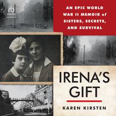 Irenas Gift: An Epic WWII Memoir of Sisters, Secrets, and Survival Audiobook, by Karen Kirsten