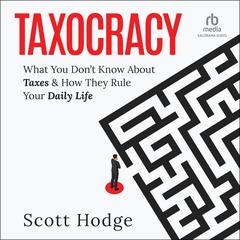 Taxocracy: What You Dont Know About Taxes and How They Rule Your Daily Life Audiobook, by Scott Hodge