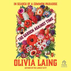 The Garden Against Time: In Search of a Common Paradise Audiobook, by Olivia Laing