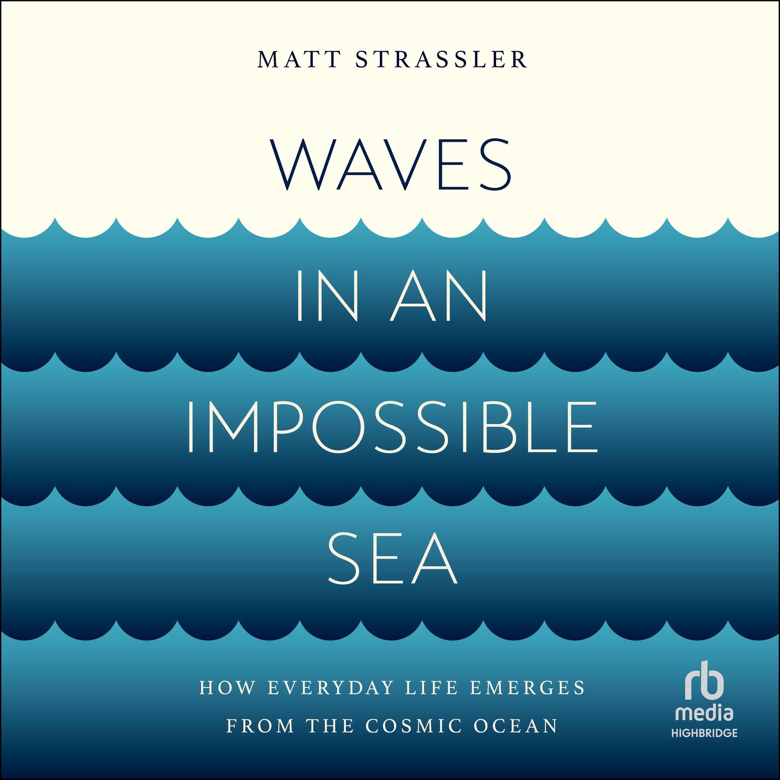 Waves in an Impossible Sea: How Everyday Life Emerges from the Cosmic Ocean Audiobook, by Matt Strassler