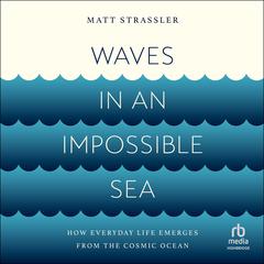 Waves in an Impossible Sea: How Everyday Life Emerges from the Cosmic Ocean Audibook, by Matt Strassler