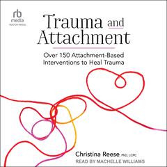 Trauma and Attachment: Over 150 Attachment-Based Interventions to Heal Trauma Audibook, by Christina Reese, PhD, LCPC