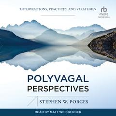 Polyvagal Perspectives: Interventions, Practices, and Strategies Audiobook, by Stephen W. Porges